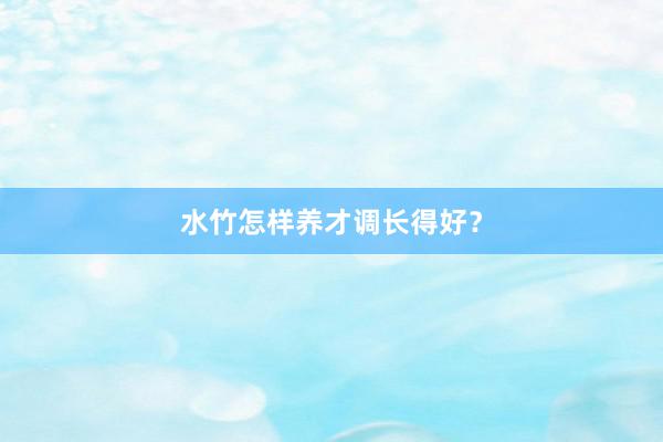 水竹怎样养才调长得好？
