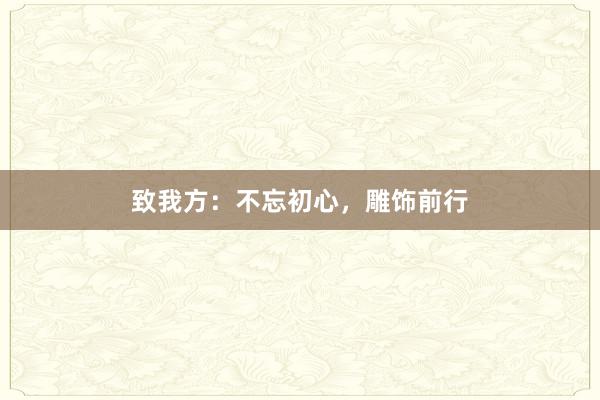 致我方:不忘初心,雕饰前行