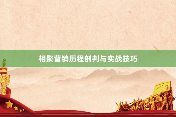 相聚营销历程剖判与实战技巧